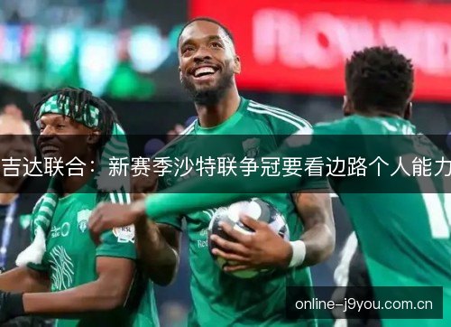 吉达联合:新赛季沙特联争冠要看边路个人能力 吉达联合:新赛季沙特联争冠要看边路个人能力
